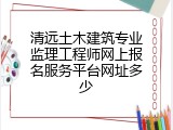清远土木建筑专业监理工程师网上报名服务平台网址多少