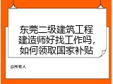 东莞二级建筑工程建造师好找工作吗，如何领取国家补贴
