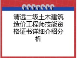 清远二级土木建筑造价工程师技能资格证书详细介绍分析