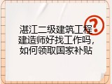 湛江二级建筑工程建造师好找工作吗，如何领取国家补贴