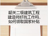 韶关二级建筑工程建造师好找工作吗，如何领取国家补贴