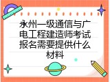 永州一级通信与广电工程建造师考试报名需要提供什么材料