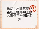 长沙土木建筑专业监理工程师网上报名服务平台网址多少