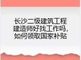长沙二级建筑工程建造师好找工作吗，如何领取国家补贴