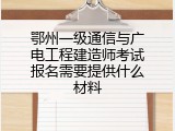 鄂州一级通信与广电工程建造师考试报名需要提供什么材料