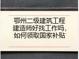 鄂州二级建筑工程建造师好找工作吗，如何领取国家补贴