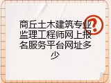 商丘土木建筑专业监理工程师网上报名服务平台网址多少