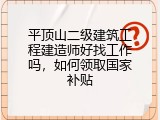 平顶山二级建筑工程建造师好找工作吗，如何领取国家补贴