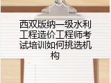 西双版纳一级水利工程造价工程师考试培训如何挑选机构
