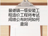 景德镇一级安装工程造价工程师考试成绩公布时间如何查询