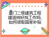 厦门二级建筑工程建造师好找工作吗，如何领取国家补贴