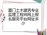 厦门土木建筑专业监理工程师网上报名服务平台网址多少