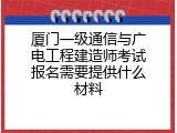 厦门一级通信与广电工程建造师考试报名需要提供什么材料