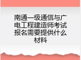 南通一级通信与广电工程建造师考试报名需要提供什么材料