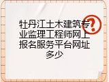 牡丹江土木建筑专业监理工程师网上报名服务平台网址多少