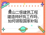 黄山二级建筑工程建造师好找工作吗，如何领取国家补贴