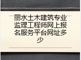 丽水土木建筑专业监理工程师网上报名服务平台网址多少