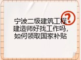 宁波二级建筑工程建造师好找工作吗，如何领取国家补贴