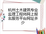 杭州土木建筑专业监理工程师网上报名服务平台网址多少
