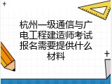 杭州一级通信与广电工程建造师考试报名需要提供什么材料
