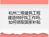 杭州二级建筑工程建造师好找工作吗,如何领取国家补贴