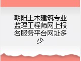 朝阳土木建筑专业监理工程师网上报名服务平台网址多少