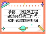 承德二级建筑工程建造师好找工作吗，如何领取国家补贴