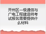 开州区一级通信与广电工程建造师考试报名需要提供什么材料