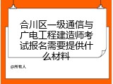 合川区一级通信与广电工程建造师考试报名需要提供什么材料