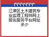 江津区土木建筑专业监理工程师网上报名服务平台网址多少