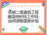 抚顺二级建筑工程建造师好找工作吗，如何领取国家补贴