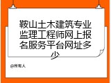 鞍山土木建筑专业监理工程师网上报名服务平台网址多少