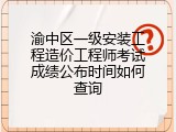 渝中区一级安装工程造价工程师考试成绩公布时间如何查询
