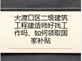 大渡口区二级建筑工程建造师好找工作吗，如何领取国家补贴