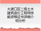 大渡口区二级土木建筑造价工程师技能资格证书详细介绍分析