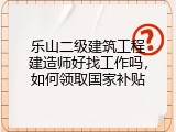 乐山二级建筑工程建造师好找工作吗，如何领取国家补贴