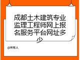 成都土木建筑专业监理工程师网上报名服务平台网址多少