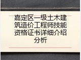 嘉定区一级土木建筑造价工程师技能资格证书详细介绍分析