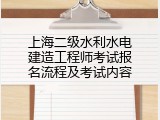 上海二级水利水电建造工程师考试报名流程及考试内容