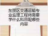 东丽区交通运输专业监理工程师需要学什么科目呢哪些内容