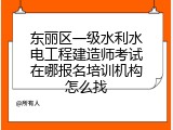东丽区一级水利水电工程建造师考试在哪报名培训机构怎么找