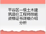 平谷区一级土木建筑造价工程师技能资格证书详细介绍分析