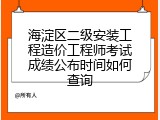 海淀区二级安装工程造价工程师考试成绩公布时间如何查询