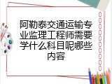 阿勒泰交通运输专业监理工程师需要学什么科目呢哪些内容