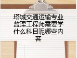 塔城交通运输专业监理工程师需要学什么科目呢哪些内容