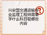 兴安盟交通运输专业监理工程师需要学什么科目呢哪些内容