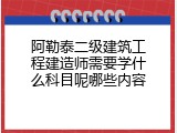 阿勒泰二级建筑工程建造师需要学什么科目呢哪些内容