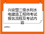 兴安盟二级水利水电建造工程师考试报名流程及考试内容