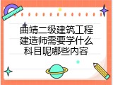 曲靖二级建筑工程建造师需要学什么科目呢哪些内容
