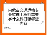 内蒙古交通运输专业监理工程师需要学什么科目呢哪些内容